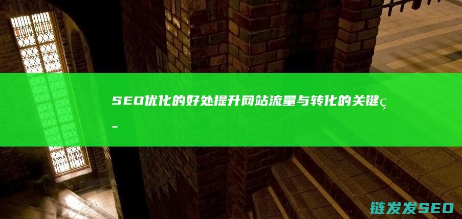 SEO优化的好处：提升网站流量与转化的关键策略 (SEO优化的核心目标是)