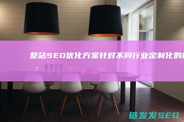 整站SEO优化方案：针对不同行业定制化的解决方案 (seo整站优化解决方案)