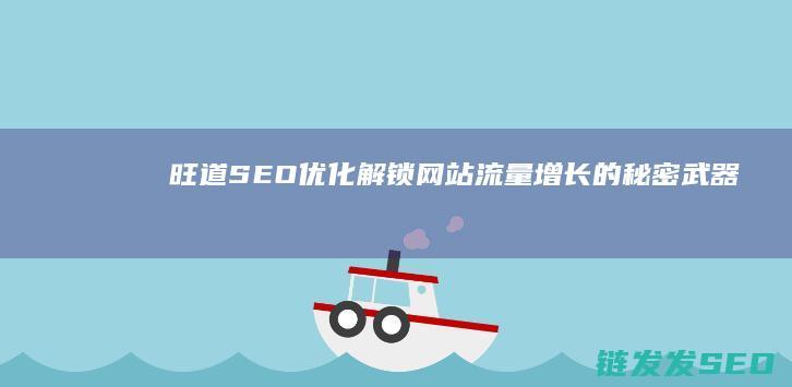旺道SEO优化：解锁网站流量增长的秘密武器 (旺道网站优化)