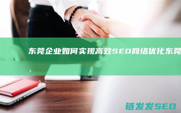 东莞企业如何实现高效SEO网络优化 (东莞企业如何查询员工社保明细)