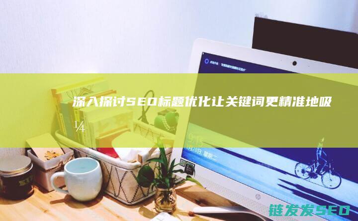 深入探讨SEO标题优化：让关键词更精准地吸引目标受众 (深入探讨SOCKS5代理)