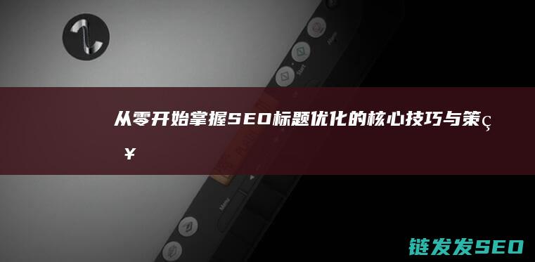 从零开始：掌握SEO标题优化的核心技巧与策略 (从零开始掌控废土 三十枚银币)