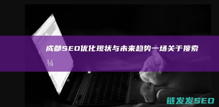 成都SEO优化现状与未来趋势：一场关于搜索引擎营销的变革 (成都网站优化seo)