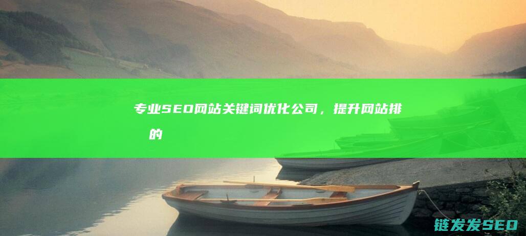 专业SEO网站关键词优化公司，提升网站排名的秘密武器 (专业seo首选)
