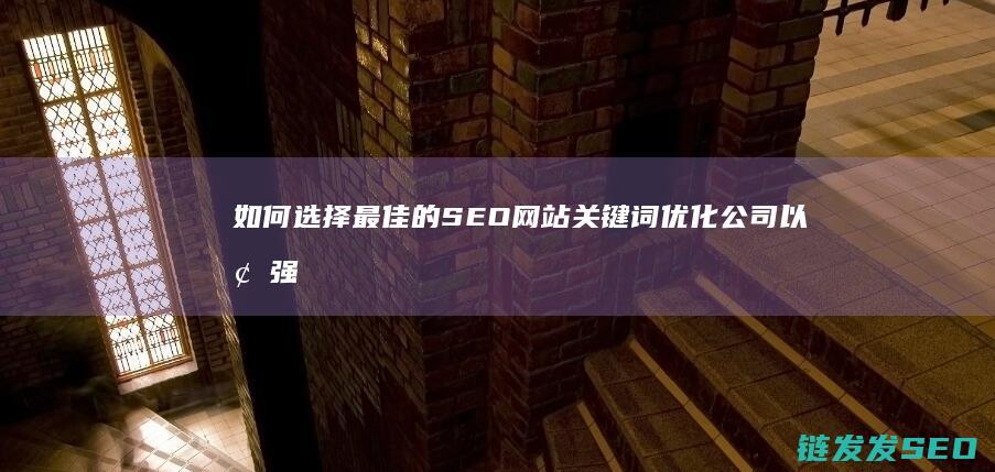 如何选择最佳的SEO网站关键词优化公司以增强在线存在感 (如何选择最佳实验条件)