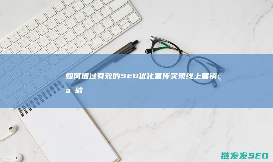 如何通过有效的SEO优化宣传实现线上营销突破 (如何通过有效的设计管理提升效率)