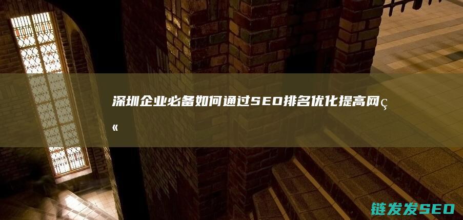 深圳企业必备！如何通过SEO排名优化提高网站流量 (深圳当地企业)