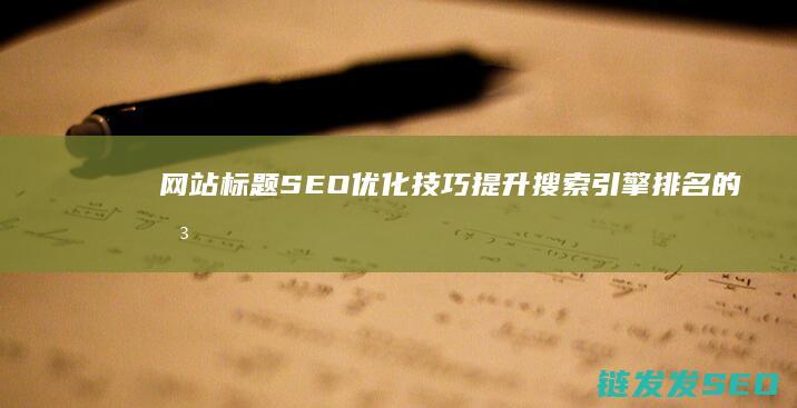 网站标题SEO优化技巧：提升搜索引擎排名的关键策略 (网站标题设计)