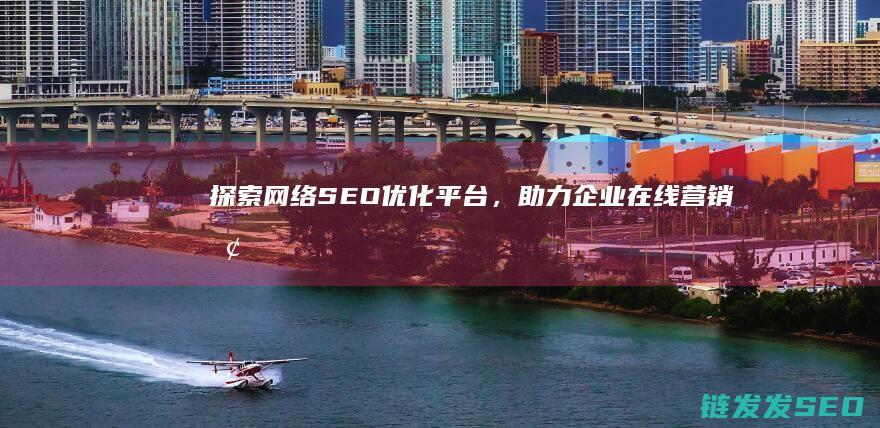 探索网络SEO优化平台，助力企业在线营销 (探索网络素养教育活动方案)