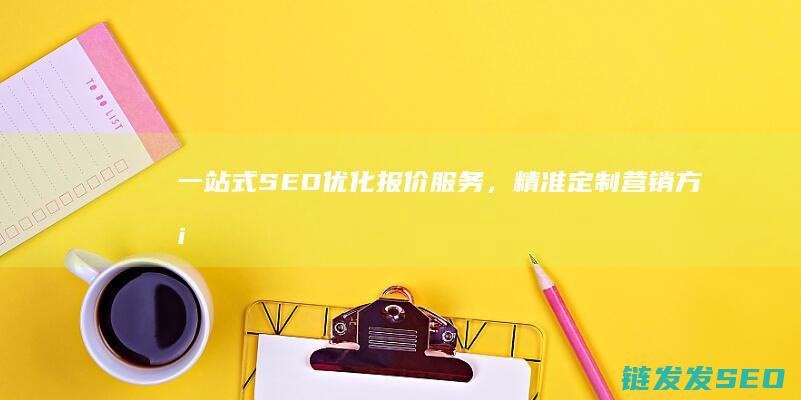 一站式SEO优化报价服务，精准定制营销方案 (一站式森林康养是什么概念)