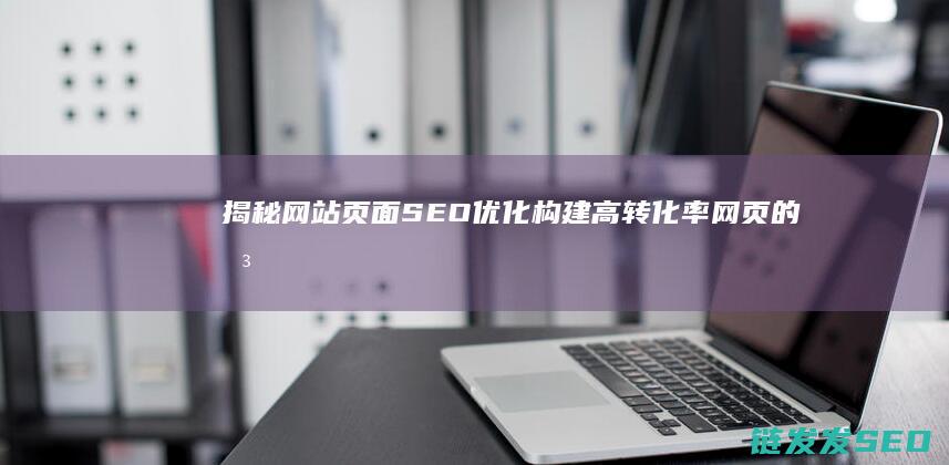 揭秘网站页面SEO优化：构建高转化率网页的关键步骤 (揭秘网站页面是什么)