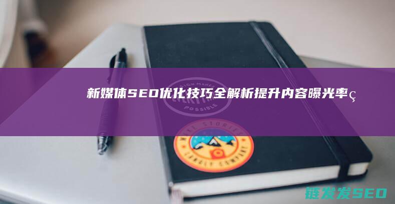 新媒体SEO优化技巧全解析：提升内容曝光率的秘诀 (新媒体SEO)