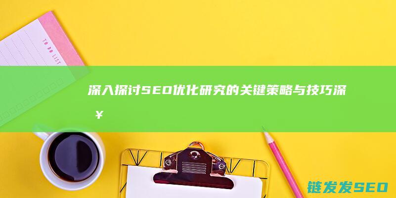 深入探讨SEO优化研究的关键策略与技巧 (深入探讨是什么意思啊)