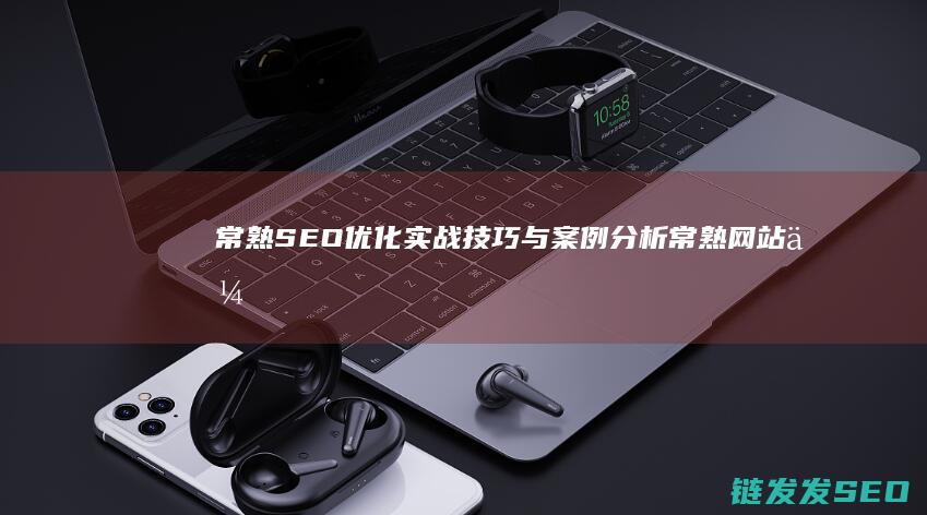 常熟SEO优化实战技巧与案例分析 (常熟网站优化)