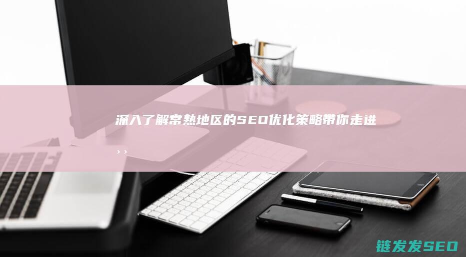 深入了解常熟地区的SEO优化策略 (带你走进常熟)