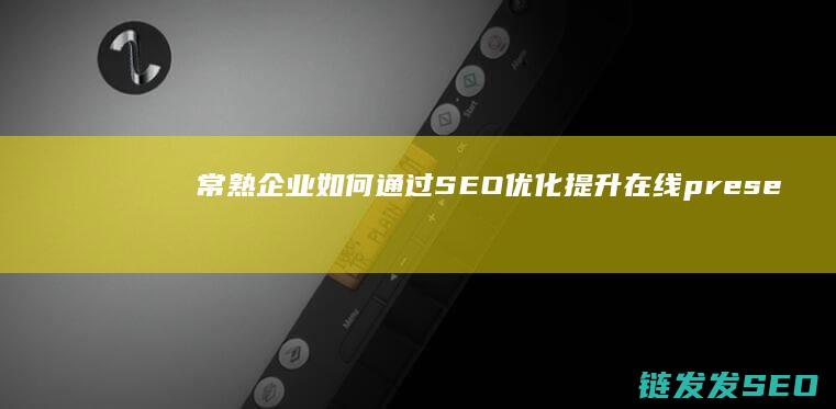 常熟企业如何通过SEO优化提升在线 presence (常熟企业如何缴纳社保)