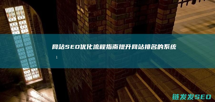 网站SEO优化流程指南：提升网站排名的系统方法 (网站SEO优化排名)