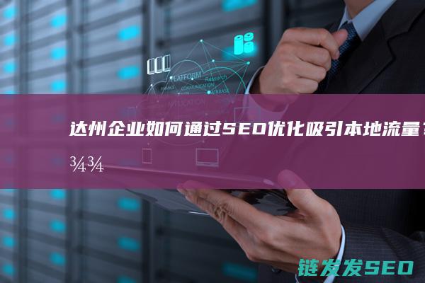 达州企业如何通过SEO优化吸引本地流量？ (达州企业如何缴纳社保)