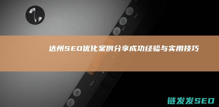达州SEO优化案例分享：成功经验与实用技巧 (达州seo外包公司)