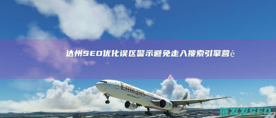 达州SEO优化误区警示：避免走入搜索引擎营销的陷阱 (达州网站优化)