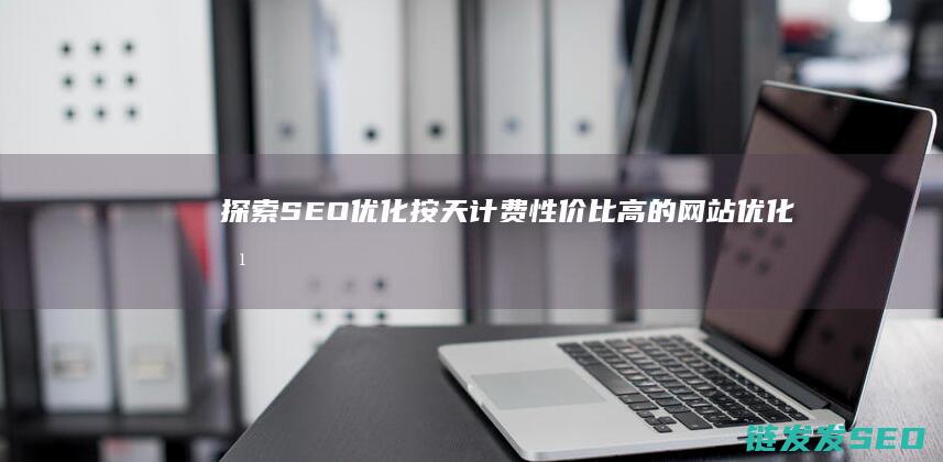 探索SEO优化按天计费：性价比高的网站优化方式 (seo搜索引擎优化课程)