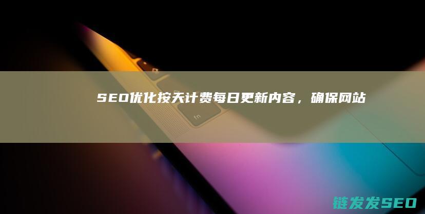 SEO优化按天计费：每日更新内容，确保网站持续排名 (seo常用优化技巧)