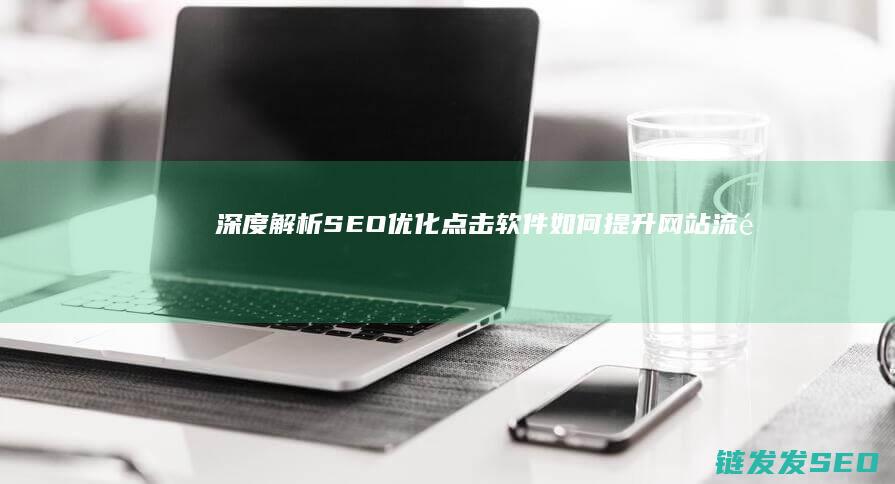 深度解析：SEO优化点击软件如何提升网站流量与排名 (深度解析狮子男)