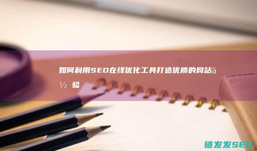 如何利用SEO在线优化工具打造优质的体验