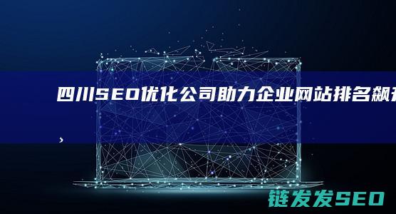 四川SEO优化公司：助力企业网站排名飙升的专业服务商 (四川seowhy整站优化)