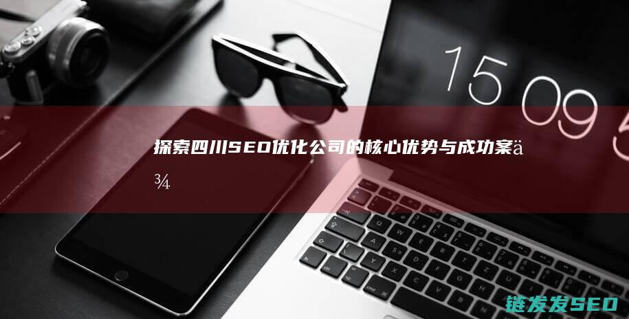 探索四川SEO优化公司的核心优势与成功案例 (探索四川四日游:绝美风光与文化之旅)