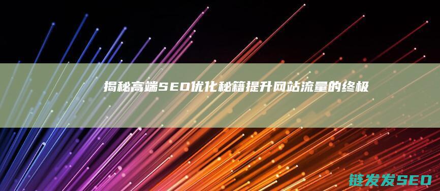 揭秘高端SEO优化秘籍：提升网站流量的终极指南 (揭秘高端就业中介陷阱)