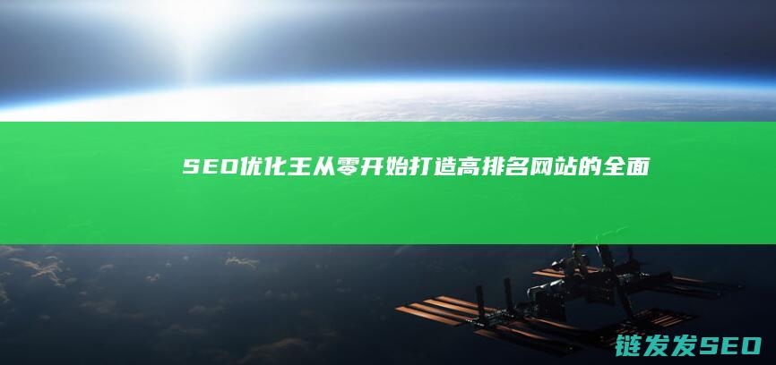 SEO优化王：从零开始打造高排名网站的全面指南 (seo 优化是什么)