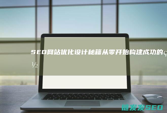 SEO网站设计秘籍从零开始构建成功的网