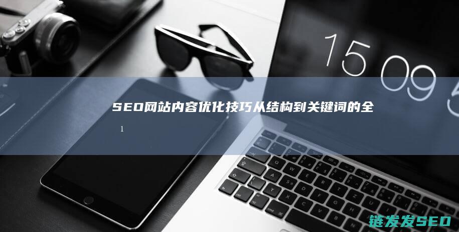 SEO网站内容优化技巧：从结构到关键词的全方位剖析 (seo网站内容重复怎么解决)