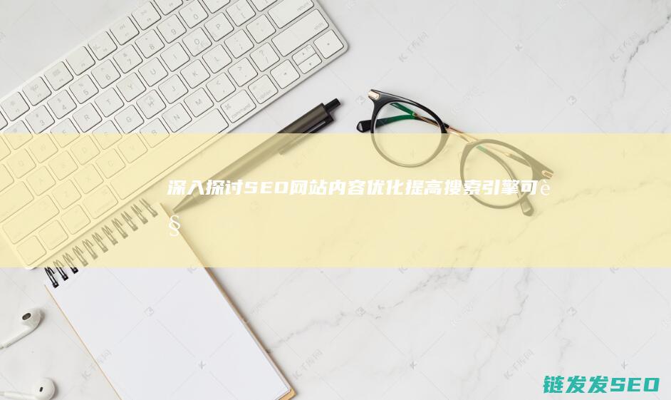 深入探讨SEO网站内容优化：提高搜索引擎可见性的实用方法 (深入探讨是什么意思啊)