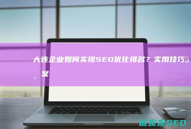 大连企业如何实现SEO优化排名？实用技巧与案例分享 (大连企业如何缴纳公积金)