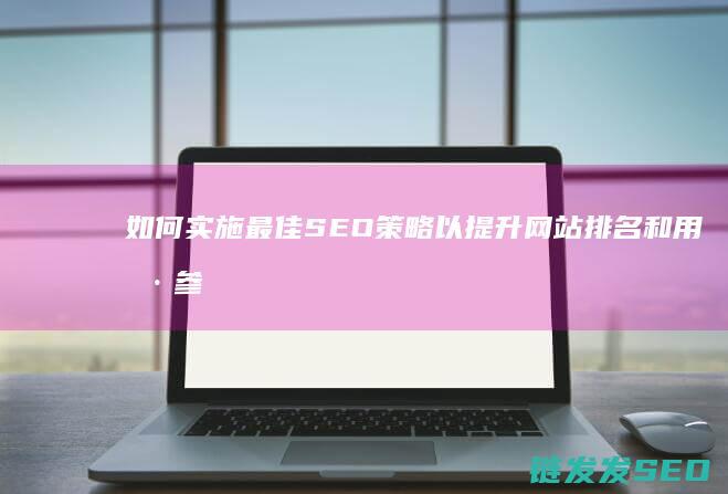 如何实施最佳SEO策略以提升网站排名和用户参与度 (如何实施最佳教学目标)