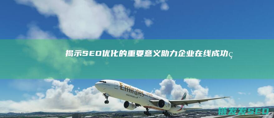 揭示SEO优化的重要意义：助力企业在线成功的秘诀 (seo讲解)