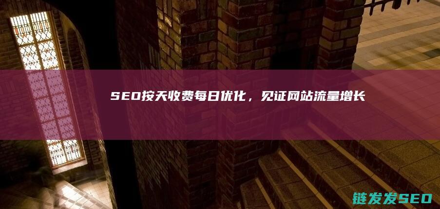 SEO按天收费：每日优化，见证网站流量增长 (seo按天收费效果怎么样)