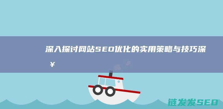 深入探讨网站SEO优化的实用策略与技巧 (深入探讨网站有哪些)