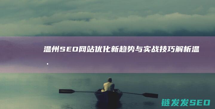 温州SEO网站优化新趋势与实战技巧解析 (温州seo网站推广)