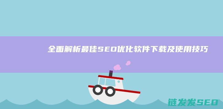 全面解析：最佳SEO优化软件下载及使用技巧