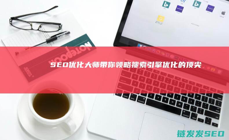 SEO优化大师：带你领略搜索引擎优化的顶尖技巧 (SEO优化大师)