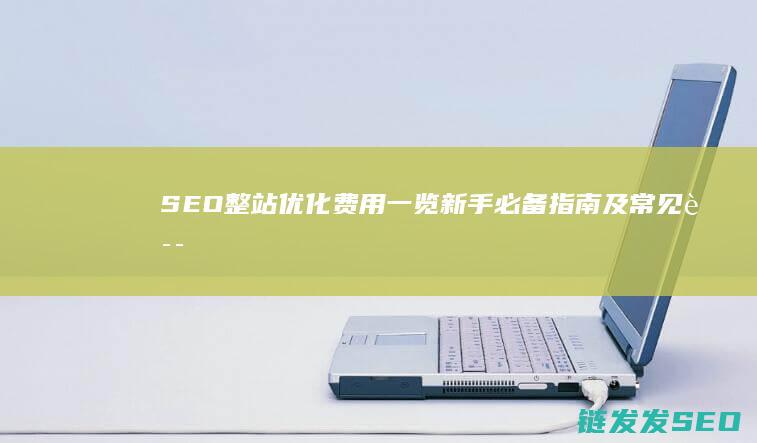 SEO整站优化费用一览：新手必备指南及常见误区 (seo整站优化服务解读)