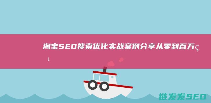 淘宝SEO搜索优化实战案例分享：从零到百万点击 (淘宝seo搜索引擎原理)