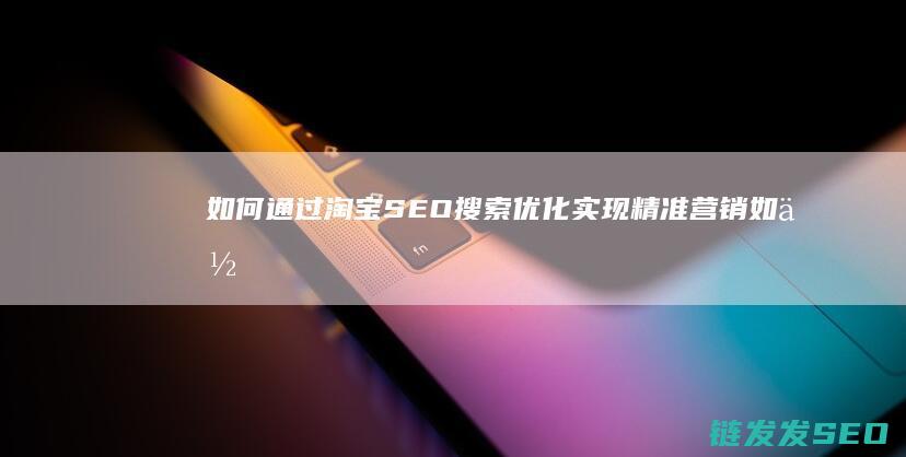 如何通过淘宝SEO搜索优化实现精准营销 (如何通过淘宝订单号查找买家信息)