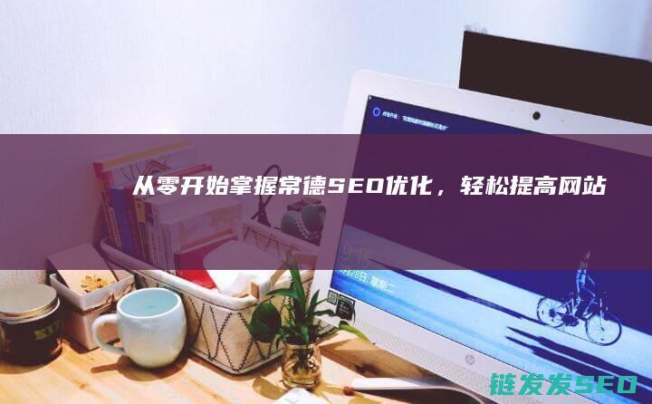 从零开始：掌握常德SEO优化，轻松提高网站曝光率 (从零开始掌控废土 三十枚银币)