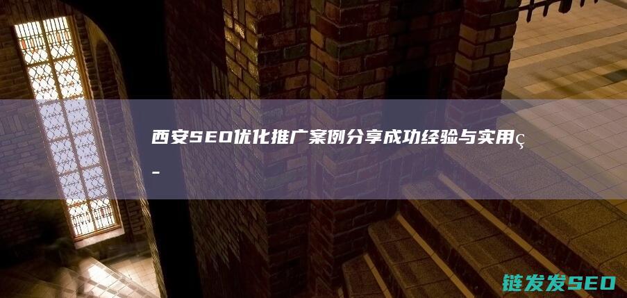 西安SEO优化推广案例分享：成功经验与实用策略 (西安SEO优化)