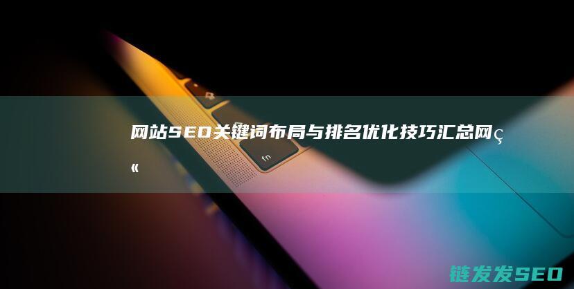 网站SEO关键词布局与排名优化技巧汇总 (网站seo关键词怎么填写)
