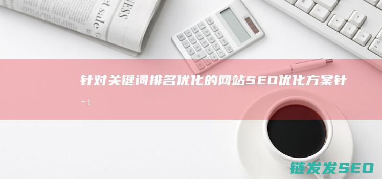针对关键词排名优化的网站SEO优化方案 (针对关键词排序的方法)